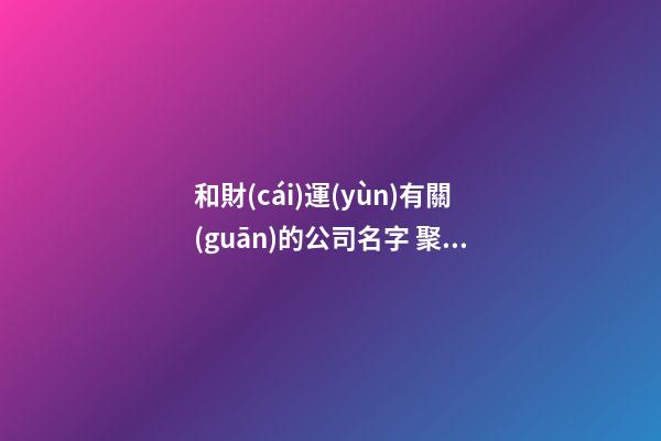 和財(cái)運(yùn)有關(guān)的公司名字 聚財(cái)屬性名字-第1張-公司起名-玄機(jī)派